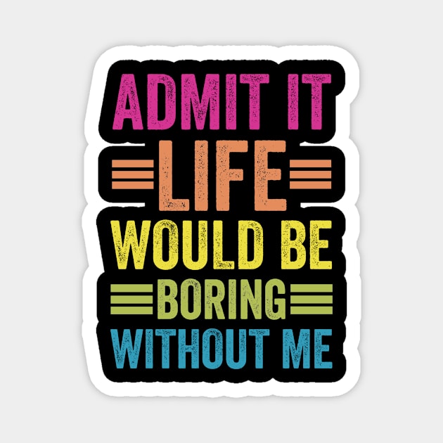 Admit It Life Would Be Boring Without Me Magnet by siliana