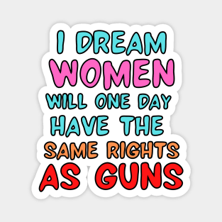 I Dream Women Will One Day Have The Same Rights As Guns Magnet