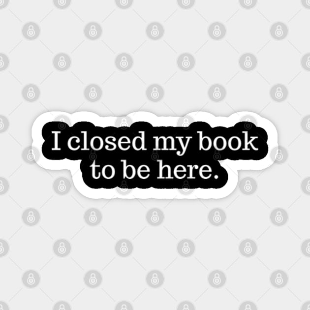 I Closed My Book To Be Here Magnet by Emma Creation