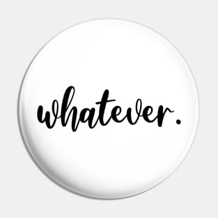 Whatever. Pin