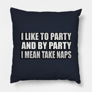 I Like to Party and By Party I Mean Take Naps Pillow