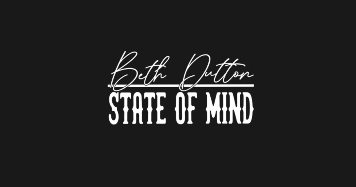 Beth Dutton State Of Mind - Beth Dutton State Of Mind - T ...
