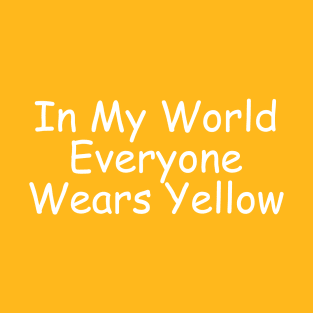 In My World Everyone Wears Yellow T-Shirt