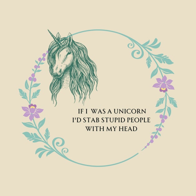 If I was a Unicorn, I'd stab stupid people with my head. by Cranky Goat