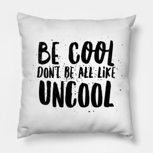 Be Cool Don't Be All  Like Uncool Pillow