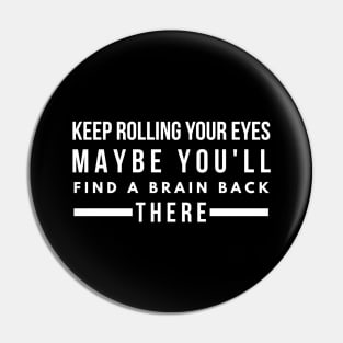 Keep Rolling Your Eyes Maybe You'll Find A Brain Back There - Funny Sayings Pin