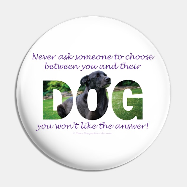 Never ask someone to choose between you and their dog you won't like the answer - black labrador oil painting word art Pin by DawnDesignsWordArt