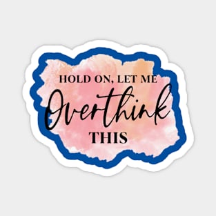 Hold On, Let Me OVERTHINK This! Magnet