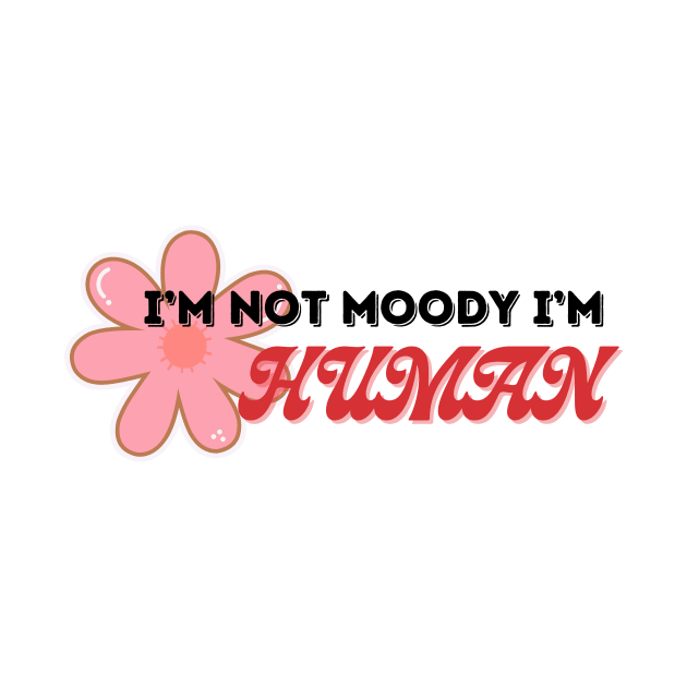 I'm not moody I'm Human by Nione Apparel