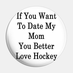 If You Want To Date My Mom You Better Love Hockey Pin