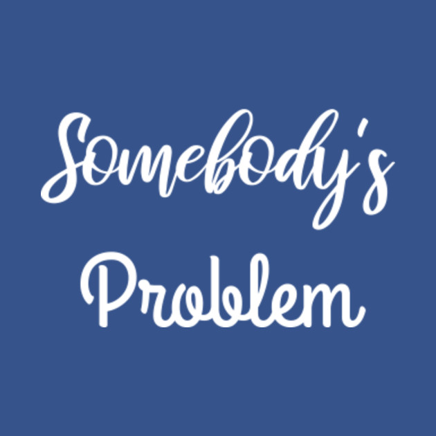 Disover Somebody's Problem T Shirt - Anniversary Gifts - T-Shirt