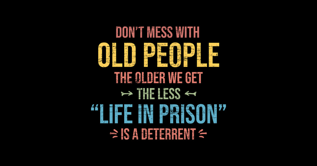 Don'T Mess With Old People Saying Prison - Dont Mess With Old People ...