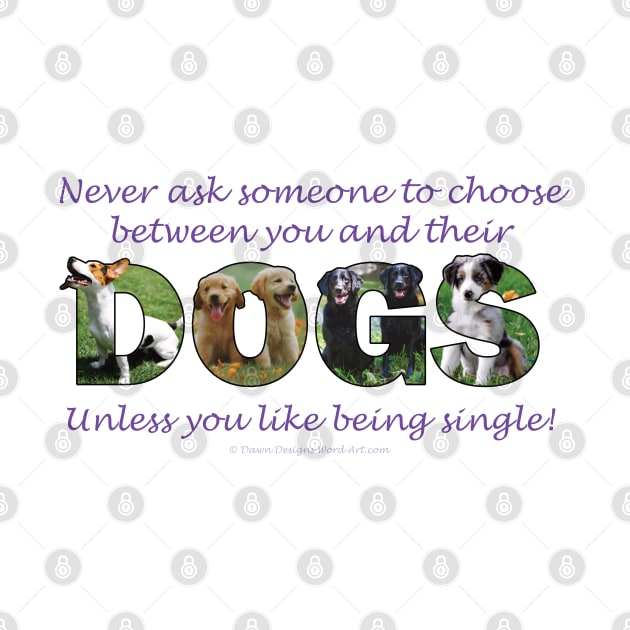 Never ask someone to choose between you and their dogs - unless you like be single - mixed breed oil painting word art by DawnDesignsWordArt