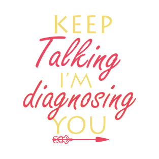 keep talking i’m diagnosing you T-Shirt