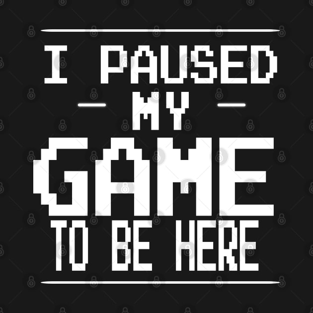 i paused my game to be here by uniqueversion