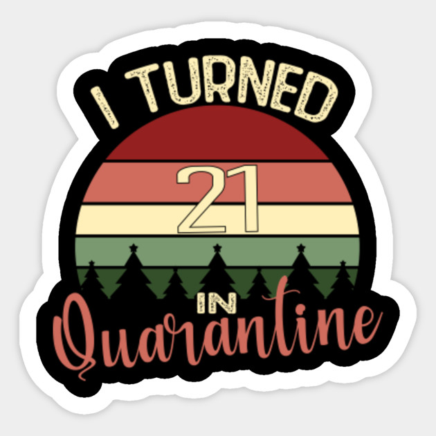 I Turned 21 In Quarantine Funny Idea For Birthday Girl And Boy Birthday Gifts Quarantined 2020 Sticker Teepublic