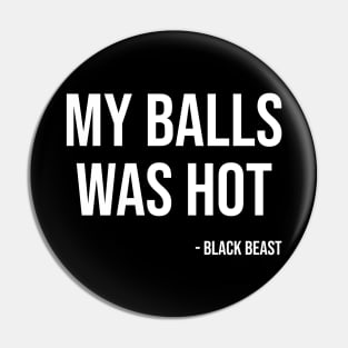 My balls was hot - the black beast Pin