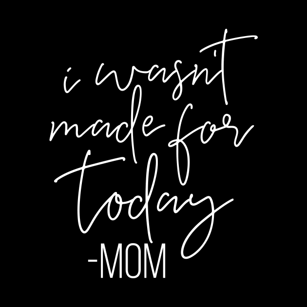 I Wasnt Made For Today Mom Mothers Day Gift by PurefireDesigns