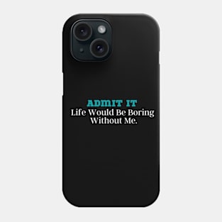 Admit It Life Would Be Boring Without Me Phone Case