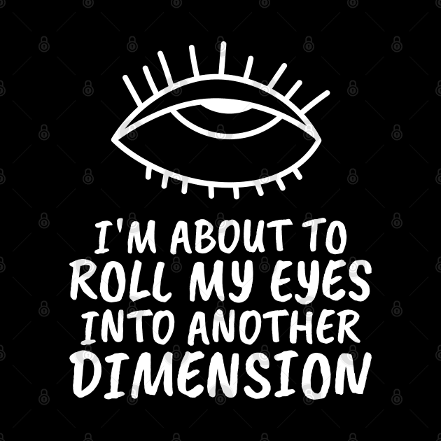 I'm About To Roll My Eyes To Another Dimension by BlueCloverTrends