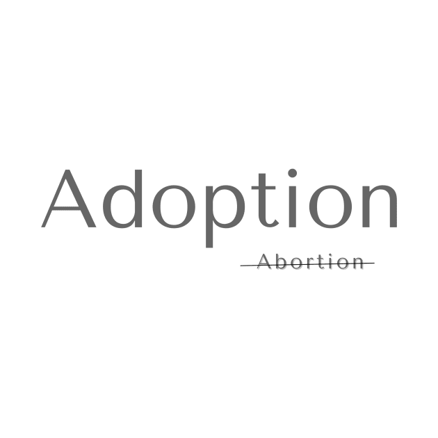 Pro Life Adoption not Abortion by TheThingsILove