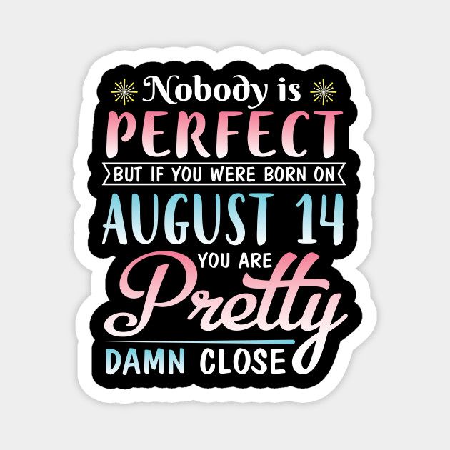Nobody Is Perfect But If You Were Born On August 14 You Are Pretty Damn Close Happy Birthday To Me Birthday Born On August 14th Happy Magnet Teepublic