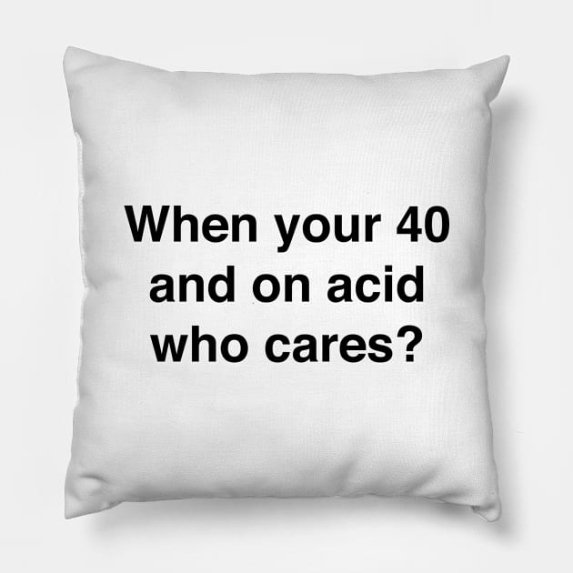 When you're 40 and on acid who cares Pillow by TheCosmicTradingPost