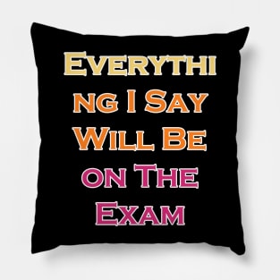 Everything I Say Will Be On The Exam Pillow