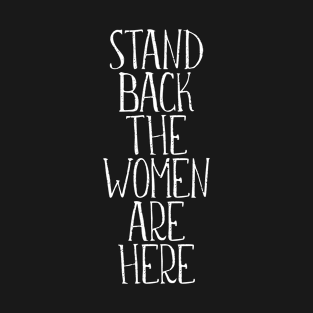 STAND BACK THE WOMEN ARE HERE feminist text slogan T-Shirt