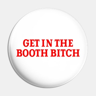 Get In The Booth Bitch Pin