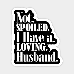 Im not spoiled I have a loving husband Magnet