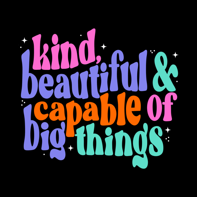 You are kind, beautiful and capable of big things by createdbyginny