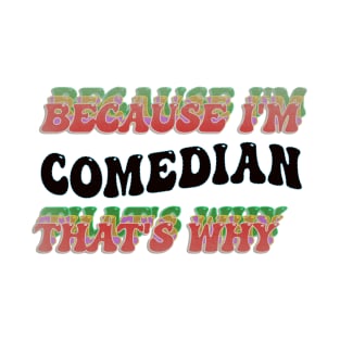 BECAUSE I'M COMEDIAN : THATS WHY T-Shirt