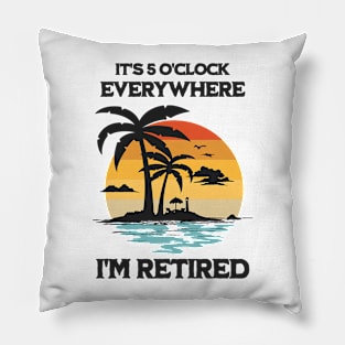 It's 5 O'Clock Everywhere I'm Retired Pillow