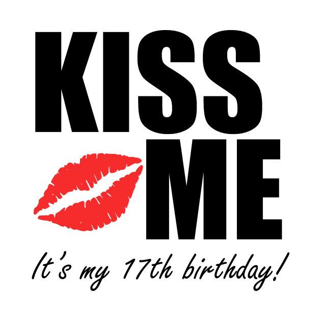 kiss me it s my 17th birthday 17th birthday t shirt teepublic
