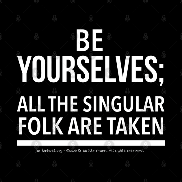 Be Yourselves; Singular folk are taken - white text by Kinhost Pluralwear