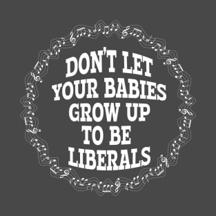 DON'T LET YOUR BABIES GROW UP TO BE LIBERALS T-Shirt