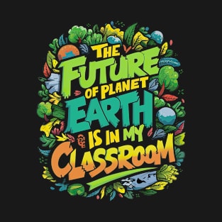 The Future Of Planet Earth Is In My Classroom Teacher Kids T-Shirt T-Shirt