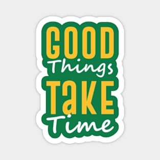 Good Things Take Time Magnet