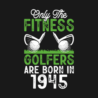 Only The Fitness Golfers Are Born In 1945 T Shirt For Women Men T-Shirt