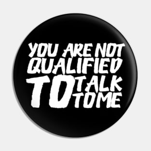 You Are Not Qualified To Talk To Me Pin