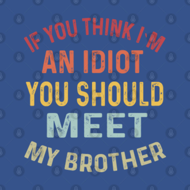 Disover If You Think I'm An idiot You Should Meet My Brother funny - If You Think Im Idiot You Should Meet - T-Shirt