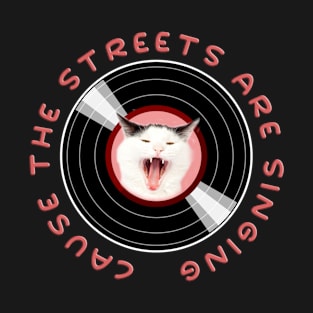 Funny Cat Sings A Song - Cause The Streets Are Singing T-Shirt