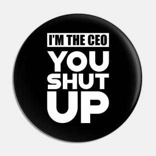 CEO - I'm the CEO You Shut Up Pin