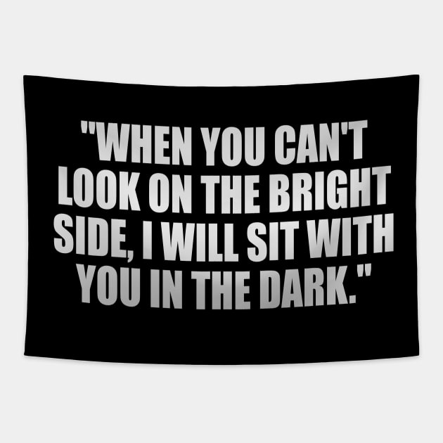 When you can't look on the bright side, I will sit with you in the dark Tapestry by It'sMyTime