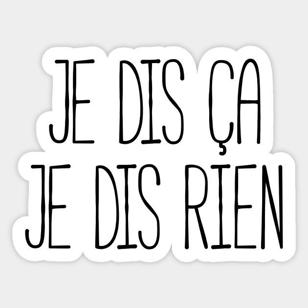 Je Dis Ca Je Dis Rien Citation Sticker Teepublic