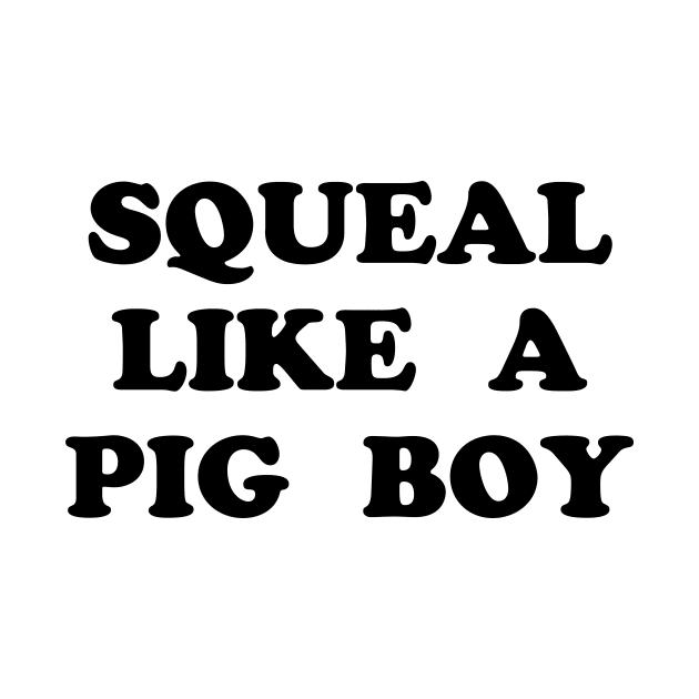 Squeal Like a Pig Boy by TheCosmicTradingPost