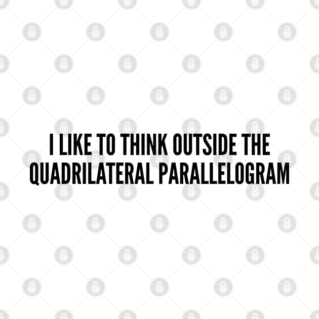 Clever Quote - I Like To Think Out Side The Box (Quadrilateral Parallelogram) - Funny Joke Statement Humor Slogan Quotes by sillyslogans