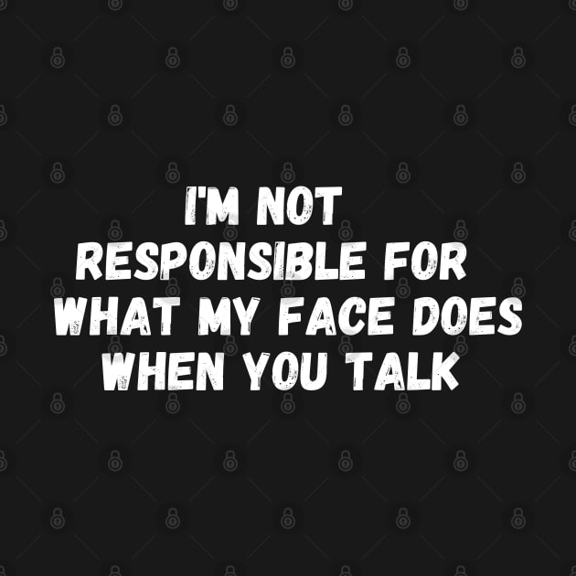 I'm Not Responsible For What My Face Does When You Talk T-Shirt, Responsible Quote Shirt,Sarcastic Tee,Smartass Shirt,Funny Sarcasm Shirt by Kittoable