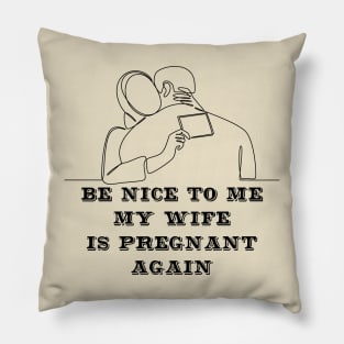 Be nice to me my wife is pregnant again Pillow